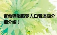 吉他弹唱追梦人白若溪简介（关于追梦人 白若溪演唱作品详细介绍）