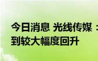 今日消息 光线传媒：预计下半年市场有望得到较大幅度回升