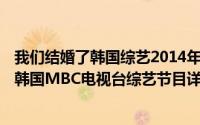 我们结婚了韩国综艺2014年简介（关于我们结婚了 2008年韩国MBC电视台综艺节目详细介绍）
