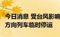 今日消息 受台风影响，7月2日广州南-湛江西方向列车临时停运