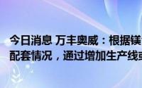 今日消息 万丰奥威：根据镁合金部件配套尤其是新能源汽车配套情况，通过增加生产线或新基地等方式增加产能供应