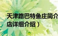 天津路巴特鱼庄简介（关于巴特鱼庄 建设路店详细介绍）