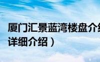 厦门汇景蓝湾楼盘介绍简介（关于蓝郡汇景湾详细介绍）