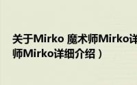 关于Mirko 魔术师Mirko详细介绍简介（关于Mirko 魔术师Mirko详细介绍）