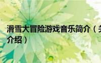滑雪大冒险游戏音乐简介（关于罐头宝贝 滑雪音乐游戏详细介绍）