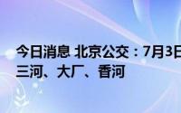 今日消息 北京公交：7月3日起14条跨省线路恢复运营，涉三河、大厂、香河