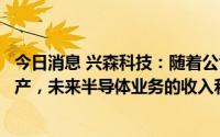 今日消息 兴森科技：随着公司IC封装基板业务逐步投产和达产，未来半导体业务的收入和利润占比将会逐步提升