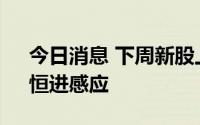 今日消息 下周新股上市：北交所则成电子、恒进感应