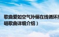 歌曲爱如空气孙俪在线循环播放简介（关于爱如空气 孙俪演唱歌曲详细介绍）