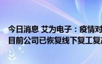 今日消息 艾为电子：疫情对公司生产经营的影响相对有限，目前公司已恢复线下复工复产