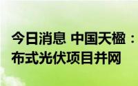 今日消息 中国天楹：总部园区3.1MW屋顶分布式光伏项目并网