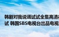 韩剧对我说谎试试全集高清在线观看简介（关于对我说谎试试 韩国SBS电视台出品电视剧详细介绍）