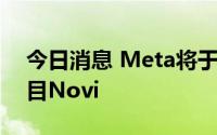 今日消息 Meta将于9月1日关闭数字钱包项目Novi