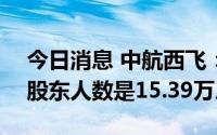 今日消息 中航西飞：截至6月30日，公司的股东人数是15.39万户
