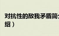 对抗性的敌我矛盾简介（关于敌对之爱详细介绍）