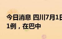 今日消息 四川7月1日新增本土无症状感染者1例，在巴中