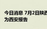 今日消息 7月2日陕西新增1例本土确诊病例，为西安报告