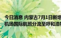今日消息 内蒙古7月1日新增境外输入确诊病例1例，由首都机场国际航班分流至呼和浩特白塔国际机场
