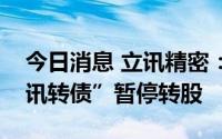 今日消息 立讯精密：实施权益分派期间“立讯转债”暂停转股