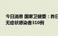 今日消息 国家卫健委：昨日新增本土确诊病例75例、本土无症状感染者310例