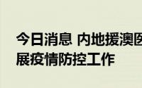 今日消息 内地援澳医疗队抵达澳门，协助开展疫情防控工作