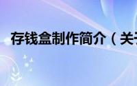 存钱盒制作简介（关于存钱盒网详细介绍）