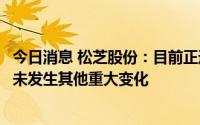 今日消息 松芝股份：目前正逐步复工复产，内外部经营环境未发生其他重大变化