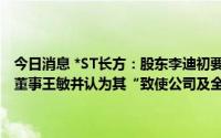 今日消息 *ST长方：股东李迪初要求增加股东大会临时提案，要求罢免董事王敏并认为其“致使公司及全体股东利益遭受重大损失”