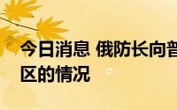 今日消息 俄防长向普京汇报控制卢甘斯克地区的情况