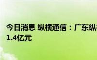 今日消息 纵横通信：广东纵横累计偿还所欠财务资助款本金1.4亿元