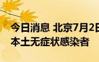 今日消息 北京7月2日无新增本土确诊病例和本土无症状感染者