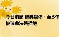 今日消息 瑞典媒体：至少有19起土耳其的引渡要求此前已被瑞典法院拒绝