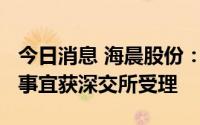 今日消息 海晨股份：拟定增募资不超3.8亿元事宜获深交所受理