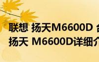 联想 扬天M6600D 台式电脑简介（关于联想扬天 M6600D详细介绍）