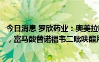 今日消息 罗欣药业：奥美拉唑肠溶胶囊中标长三角药品集采，富马酸替诺福韦二吡呋酯片未中标