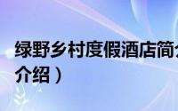 绿野乡村度假酒店简介（关于绿野酒店网详细介绍）