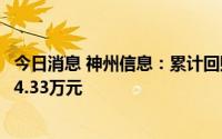 今日消息 神州信息：累计回购股份761.62万股，成交额8214.33万元