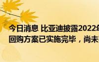 今日消息 比亚迪披露2022年员工持股计划实施进展：股份回购方案已实施完毕，尚未完成股份非交易过户手续
