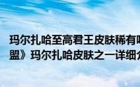玛尔扎哈至高君王皮肤稀有吗简介（关于至高君王 《英雄联盟》玛尔扎哈皮肤之一详细介绍）