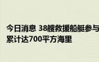 今日消息 38艘救援船艇参与“福景001”轮救援，搜寻面积累计达700平方海里