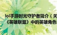 lol手游时光守护者简介（关于时光守护者 MOBA竞技网游《英雄联盟》中的英雄角色详细介绍）