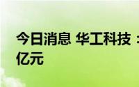 今日消息 华工科技：上半年预盈5.4亿至5.8亿元
