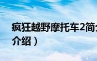 疯狂越野摩托车2简介（关于疯狂越野2详细介绍）