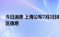 今日消息 上海公布7月2日感染者居住地和当前全市风险地区信息