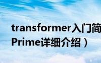 transformer入门简介（关于Transformer Prime详细介绍）