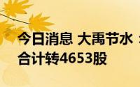 今日消息 大禹节水：二季度220张大禹转债合计转4653股