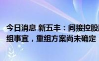 今日消息 新五丰：间接控股股东现代农业集团拟筹划战略重组事宜，重组方案尚未确定