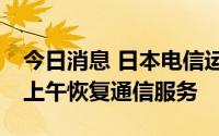 今日消息 日本电信运营商KDDI预计将于3日上午恢复通信服务