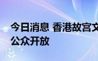 今日消息 香港故宫文化博物馆7月3日正式向公众开放