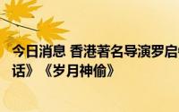 今日消息 香港著名导演罗启锐昨日辞世，代表作《秋天的童话》《岁月神偷》